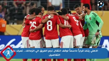 الأهلي يتخذ قراراً حاسماً لوقف انتقال نجم الفريق إلى الزمالك.. تعرف على التفاصيل